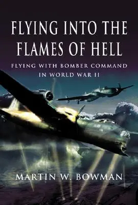 Fliegen in die Flammen der Hölle: Dramatische Berichte aus erster Hand von britischen und Commonwealth-Fliegern im RAF Bomber Command im Zweiten Weltkrieg - Flying Into the Flames of Hell: Dramatic First Hand Accounts of British and Commonwealth Airmen in RAF Bomber Command in WW2