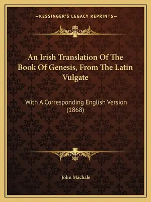 Eine irische Übersetzung des Buches Genesis, aus der lateinischen Vulgata: With A Corresponding English Version (1868) - An Irish Translation Of The Book Of Genesis, From The Latin Vulgate: With A Corresponding English Version (1868)