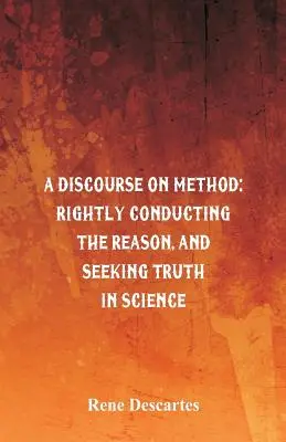 Eine Abhandlung über die Methode: Die rechte Leitung der Vernunft und die Suche nach der Wahrheit in der Wissenschaft - A Discourse on Method: Rightly Conducting the Reason, and Seeking Truth in Science