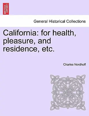 Kalifornien: Für Gesundheit, Vergnügen und Aufenthalt, etc. - California: For Health, Pleasure, and Residence, Etc.