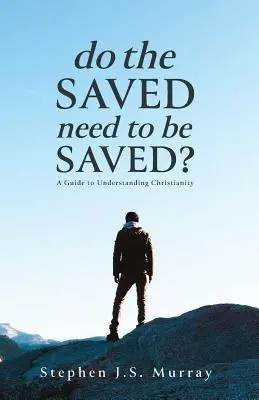 Müssen die Geretteten gerettet werden? Ein Leitfaden zum Verständnis des Christentums - Do The Saved Need To Be Saved?: A Guide to Understanding Christianity