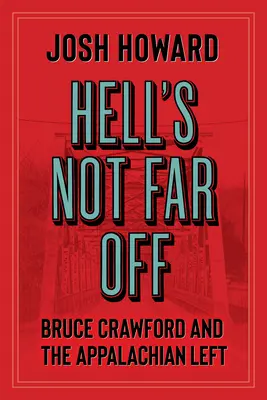 Die Hölle ist nicht weit weg: Bruce Crawford und die Linke in den Appalachen - Hell's Not Far Off: Bruce Crawford and the Appalachian Left