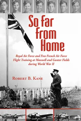 So weit weg von zu Hause: Die Flugausbildung der Royal Air Force und der Freien Französischen Luftwaffe auf Maxwell und Gunter Fields während des Zweiten Weltkriegs - So Far from Home: Royal Air Force and Free French Air Force Flight Training at Maxwell and Gunter Fields During World War II