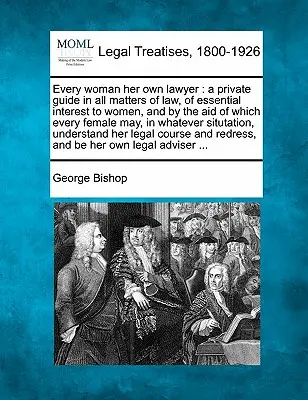 Jede Frau ihre eigene Anwältin: Ein privater Leitfaden in allen Rechtsangelegenheiten, die für Frauen von wesentlichem Interesse sind und mit deren Hilfe jede Frau in ihrem - Every Woman Her Own Lawyer: A Private Guide in All Matters of Law, of Essential Interest to Women, and by the Aid of Which Every Female May, in Wh