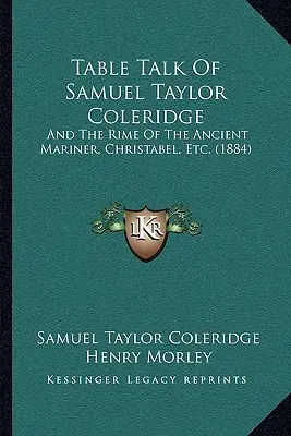 Tischgespräche von Samuel Taylor Coleridge: And The Rime Of The Ancient Mariner, Christabel, Etc. (1884) - Table Talk Of Samuel Taylor Coleridge: And The Rime Of The Ancient Mariner, Christabel, Etc. (1884)