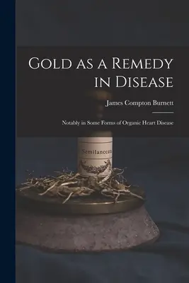 Gold als Heilmittel bei Krankheiten: Insbesondere bei einigen Formen der organischen Herzkrankheit - Gold as a Remedy in Disease: Notably in Some Forms of Organic Heart Disease