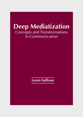 Tiefe Mediatisierung: Konzepte und Transformationen in der Kommunikation - Deep Mediatization: Concepts and Transformations in Communication