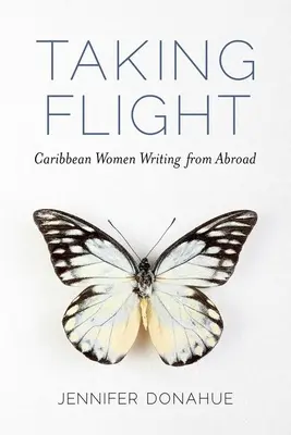 Die Flucht ergreifen: Karibische Frauen, die aus dem Ausland schreiben - Taking Flight: Caribbean Women Writing from Abroad