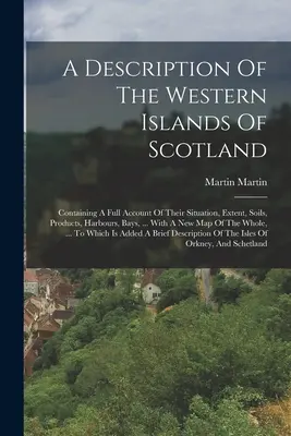 A Description Of The Western Islands Of Scotland: Containing A Full Account Of Their Situation, Extent, Soils, Products, Harbours, Bays, ... Mit einem Ne - A Description Of The Western Islands Of Scotland: Containing A Full Account Of Their Situation, Extent, Soils, Products, Harbours, Bays, ... With A Ne