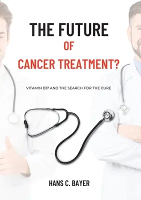Die Zukunft der Krebsbehandlung: Vitamin B17 und die Suche nach dem Heilmittel - The future of cancer treatment?: Vitamin B17 and the search for the cure