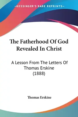 Die Vaterschaft Gottes in Christus offenbart: Eine Lektion aus den Briefen von Thomas Erskine (1888) - The Fatherhood Of God Revealed In Christ: A Lesson From The Letters Of Thomas Erskine (1888)