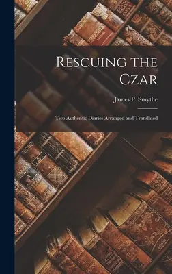 Die Rettung des Zaren: Zwei authentische Tagebücher, bearbeitet und übersetzt - Rescuing the Czar: Two Authentic Diaries arranged and translated