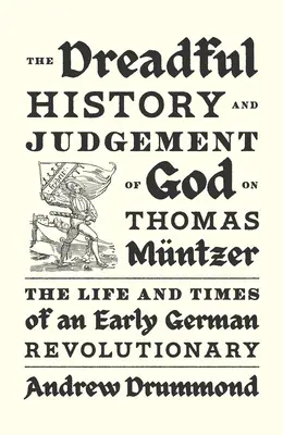 Die schreckliche Geschichte und das Gottesurteil über Thomas Mntzer: Das Leben und die Zeiten eines frühen deutschen Revolutionärs - The Dreadful History and Judgement of God on Thomas Mntzer: The Life and Times of an Early German Revolutionary