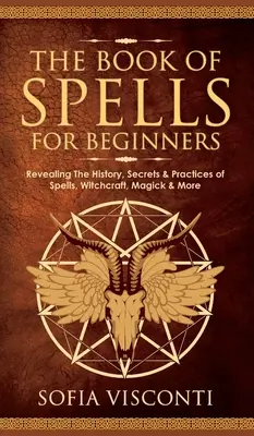 Das Buch der Zaubersprüche für Anfänger: Die Geschichte, Geheimnisse und Praktiken von Zaubersprüchen, Hexerei, Magie und mehr - The Book of Spells for Beginners: Revealing The History, Secrets & Practices of Spells, Witchcraft, Magick & More