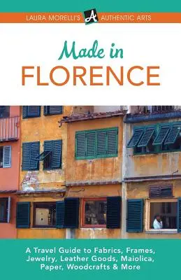 Hergestellt in Florenz: Ein Reiseführer für Rahmen, Schmuck, Lederwaren, Maiolica, Papier, Seide, Stoffe, Holzhandwerk und mehr - Made in Florence: A Travel Guide to Frames, Jewelry, Leather Goods, Maiolica, Paper, Silk, Fabrics, Woodcrafts & More