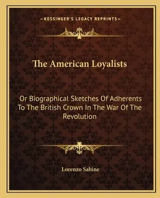 Die amerikanischen Loyalisten: Oder biographische Skizzen von Anhängern der britischen Krone im Revolutionskrieg - The American Loyalists: Or Biographical Sketches Of Adherents To The British Crown In The War Of The Revolution