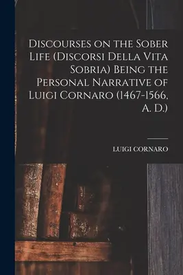 Diskurse über ein nüchternes Leben (Discorsi Della Vita Sobria) als persönliche Erzählung von Luigi Cornaro (1467-1566, n. Chr.) - Discourses on the Sober Life (Discorsi Della Vita Sobria) Being the Personal Narrative of Luigi Cornaro (1467-1566, A. D.)