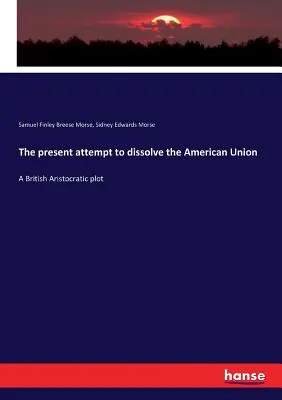 Der gegenwärtige Versuch, die Amerikanische Union aufzulösen: Ein Komplott der britischen Aristokraten - The present attempt to dissolve the American Union: A British Aristocratic plot
