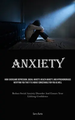 Angstzustände: Wie ich Depressionen, soziale Ängste, gesundheitliche Ängste und Hypochondrie überwunden habe, mit dem Hinweis, dass es sehr wahrscheinlich ist - Anxiety: How I Overcame Depression, Social Anxiety, Health Anxiety, And Hypochondriasis, Notifying You That It Is Highly Concei