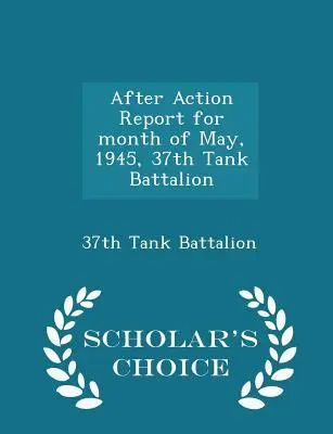 After Action Report für den Monat Mai 1945, 37th Tank Battalion - Scholar's Choice Edition - After Action Report for Month of May, 1945, 37th Tank Battalion - Scholar's Choice Edition