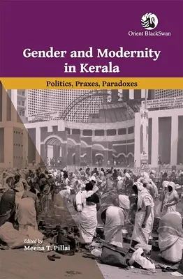 Geschlecht und Modernität in Kerala: Politik, Praktiken, Paradoxien - Gender and Modernity in Kerala: Politics, Praxes, Paradoxes
