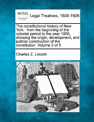 Die Verfassungsgeschichte von New York: von den Anfängen der Kolonialzeit bis zum Jahre 1905, mit Darstellung der Entstehung, Entwicklung und Rechtsprechung - The constitutional history of New York: from the beginning of the colonial period to the year 1905, showing the origin, development, and judicial cons