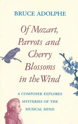 Von Mozart, Papageien und Kirschblüten im Wind: Ein Komponist erforscht die Geheimnisse des musikalischen Geistes - Of Mozart, Parrots, Cherry Blossoms in the Wind: A Composer Explores Mysteries of the Musical Mind