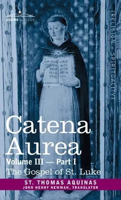 Catena Aurea: Kommentar zu den vier Evangelien, Gesammelt aus den Werken der Väter, Band III Teil 1, Lukasevangelium - Catena Aurea: Commentary on the Four Gospels, Collected Out of the Works of the Fathers, Volume III Part 1, Gospel of St. Luke