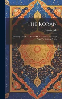 Der Koran: Der Alkoran Mohammeds, übersetzt aus dem arabischen Original - The Koran: Commonly Called The Alcoran Of Mohammed Translated From The Original Arabic
