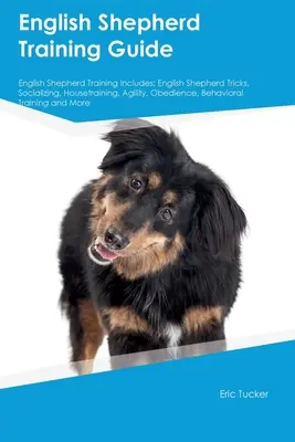 Englischer Schäferhund Training Guide Englischer Schäferhund Training: Englischer Schäferhund Tricks, Sozialisierung, Stubenreinheit, Agilität, Gehorsam, Verhaltensweisen - English Shepherd Training Guide English Shepherd Training Includes: English Shepherd Tricks, Socializing, Housetraining, Agility, Obedience, Behaviora