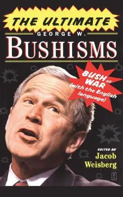 Die ultimativen George W. Bushismen: Bush im Krieg mit der englischen Sprache - The Ultimate George W. Bushisms: Bush at War with the English Language