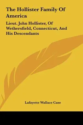 Die Hollister-Familie von Amerika: Leutnant John Hollister, von Wethersfield, Connecticut, und seine Nachkommen - The Hollister Family Of America: Lieut. John Hollister, Of Wethersfield, Connecticut, And His Descendants