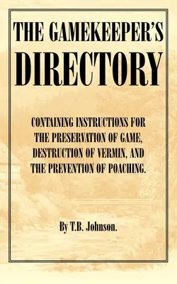 The Gamekeeper's Directory - Containing Instructions for the Preservation of Game, Destruction of Vermin and the Prevention of Wilderei. (Geschichte der S - The Gamekeeper's Directory - Containing Instructions for the Preservation of Game, Destruction of Vermin and the Prevention of Poaching. (History of S