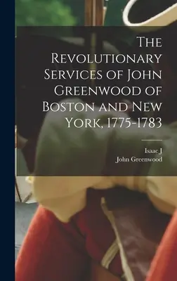 Die revolutionären Verdienste von John Greenwood aus Boston und New York, 1775-1783 - The Revolutionary Services of John Greenwood of Boston and New York, 1775-1783