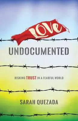 Liebe ohne Papiere: Vertrauen riskieren in einer Welt voller Angst - Love Undocumented: Risking Trust in a Fearful World