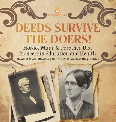 Die Taten überleben die Macher! Horace Mann & Dorothea Dix, Pioniere der Bildung und Gesundheit Klasse 5 Sozialkunde Historische Biografien für Kinder - Deeds Survive the Doers!: Horace Mann & Dorothea Dix, Pioneers in Education and Health Grade 5 Social Studies Children's Historical Biographies