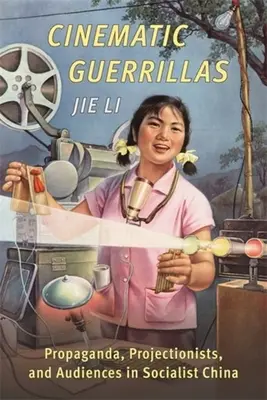 Filmische Guerillas: Propaganda, Projektionisten und Publikum im sozialistischen China - Cinematic Guerrillas: Propaganda, Projectionists, and Audiences in Socialist China