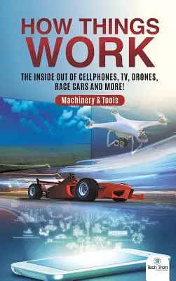 Wie Dinge funktionieren: Das Innenleben von Handys, Fernsehern, Drohnen, Rennwagen und mehr! Maschinen und Werkzeuge - How Things Work: The Inside Out of Cellphones, TV, Drones, Race Cars and More! Machinery & Tools