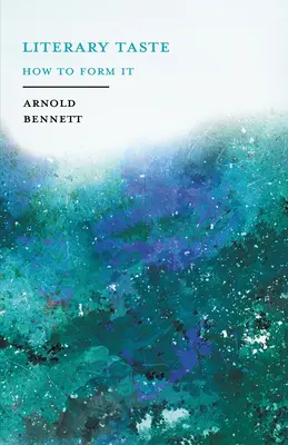Literarischer Geschmack - Wie man ihn bildet: Mit ausführlicher Anleitung zum Sammeln einer vollständigen Bibliothek englischer Literatur - Mit einem Essay von Arnold Bennet - Literary Taste - How to Form It: With Detailed Instructions for Collecting a Complete Library of English Literature - With an Essay From Arnold Bennet