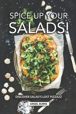 Peppen Sie Ihre Salate auf! Entdecken Sie den verlorenen Schwung des Salats - Spice Up Your Salads!: Discover Salad's Lost Pizzazz