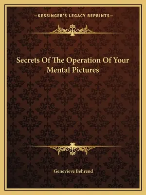 Die Geheimnisse der Funktionsweise Ihrer geistigen Bilder - Secrets Of The Operation Of Your Mental Pictures