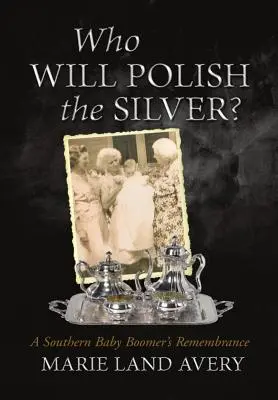 Wer wird das Silber polieren? Die Erinnerung eines Babyboomers aus dem Süden - Who Will Polish the Silver?: A Southern Baby Boomer's Remembrance