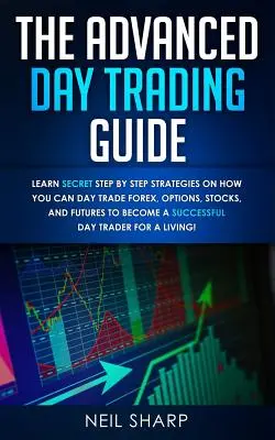 Der Daytrading-Leitfaden für Fortgeschrittene: Lernen Sie geheime Schritt-für-Schritt-Strategien für den Daytrading mit Devisen, Optionen, Aktien und Futures, um ein SUCCESSF zu werden - The Advanced Day Trading Guide: Learn Secret Step by Step Strategies on How You Can Day Trade Forex, Options, Stocks, and Futures to Become a SUCCESSF