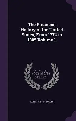 Die Finanzgeschichte der Vereinigten Staaten, von 1774 bis 1885, Band 1 - The Financial History of the United States, From 1774 to 1885 Volume 1
