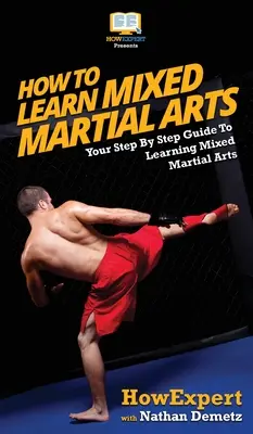 Wie man gemischte Kampfsportarten lernt: Ihr Schritt-für-Schritt-Leitfaden zum Erlernen gemischter Kampfsportarten - How To Learn Mixed Martial Arts: Your Step-By-Step Guide To Learning Mixed Martial Arts