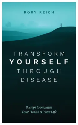 Verwandeln Sie sich durch Krankheit: 8 Schritte zur Rückgewinnung Ihrer Gesundheit und Ihres Lebens - Transform Yourself Through Disease: 8 Steps to Reclaim Your Health & Your Life