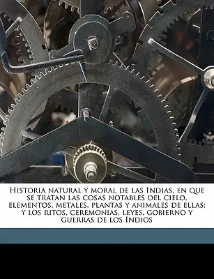 Historia natural y moral de las Indias, en que se tratan las cosas notables del cielo, elementos, metales, plantas y animales de ellas; y los ritos, c