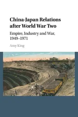 Die chinesisch-japanischen Beziehungen nach dem Zweiten Weltkrieg: Kaiserreich, Industrie und Krieg, 1949-1971 - China-Japan Relations After World War Two: Empire, Industry and War, 1949-1971