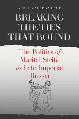 Breaking the Ties That Bound: Die Politik des Ehestreits im spätkaiserlichen Russland - Breaking the Ties That Bound: The Politics of Marital Strife in Late Imperial Russia