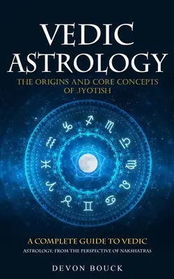 Vedische Astrologie: Die Ursprünge und Kernkonzepte von Jyotish (Ein kompletter Leitfaden zur vedischen Astrologie, aus der Sicht der Nakshatras) - Vedic Astrology: The Origins and Core Concepts of Jyotish (A Complete Guide to Vedic Astrology, From the Perspective of Nakshatras)